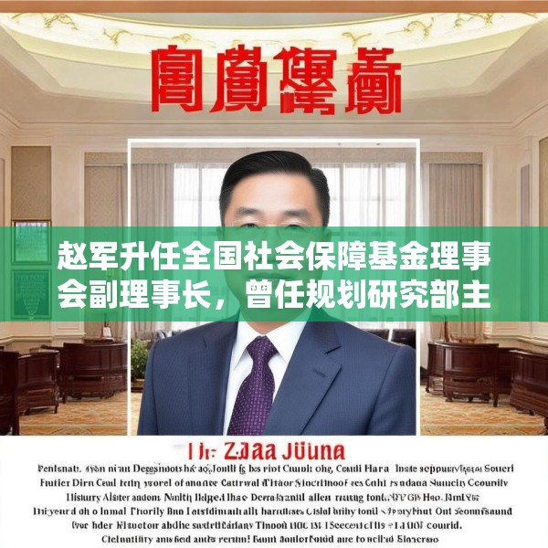 赵军升任全国社会保障基金理事会副理事长，曾任规划研究部主任