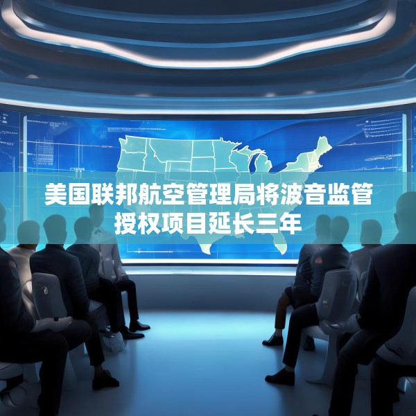 美国联邦航空管理局将波音监管授权项目延长三年