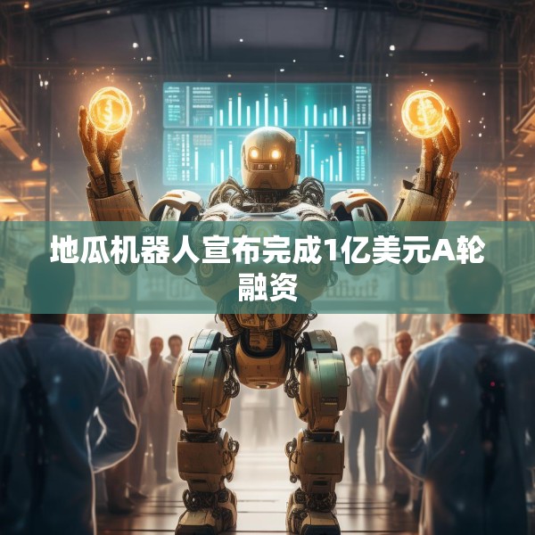 地瓜机器人宣布完成1亿美元A轮融资