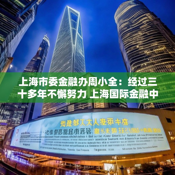 上海市委金融办周小全：经过三十多年不懈努力 上海国际金融中心建设取得长足进展