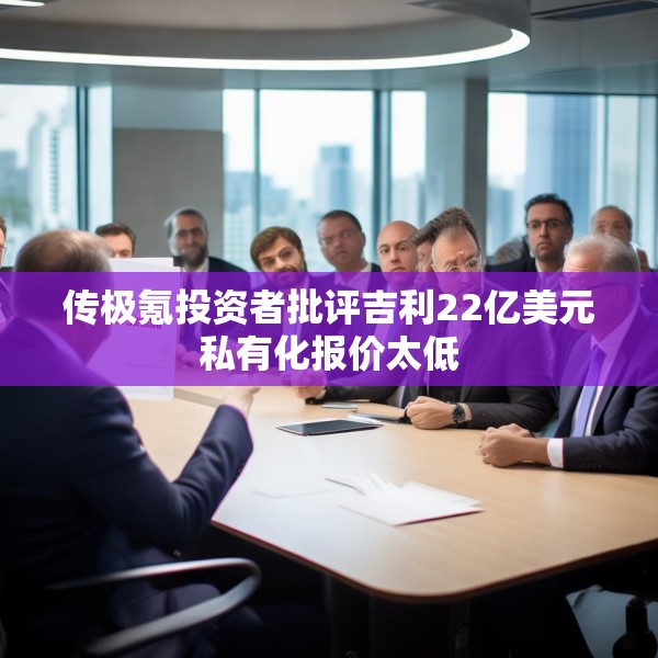 传极氪投资者批评吉利22亿美元私有化报价太低