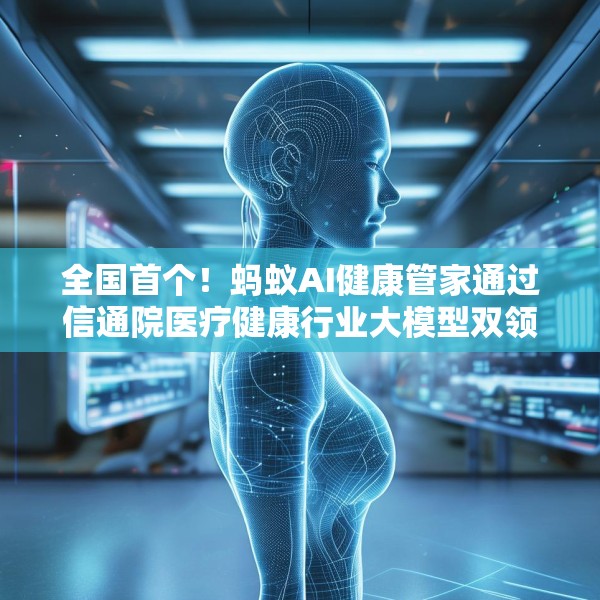 全国首个！蚂蚁AI健康管家通过信通院医疗健康行业大模型双领域可信评估