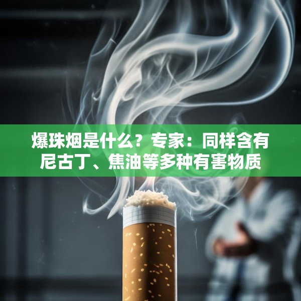 爆珠烟是什么？专家：同样含有尼古丁、焦油等多种有害物质