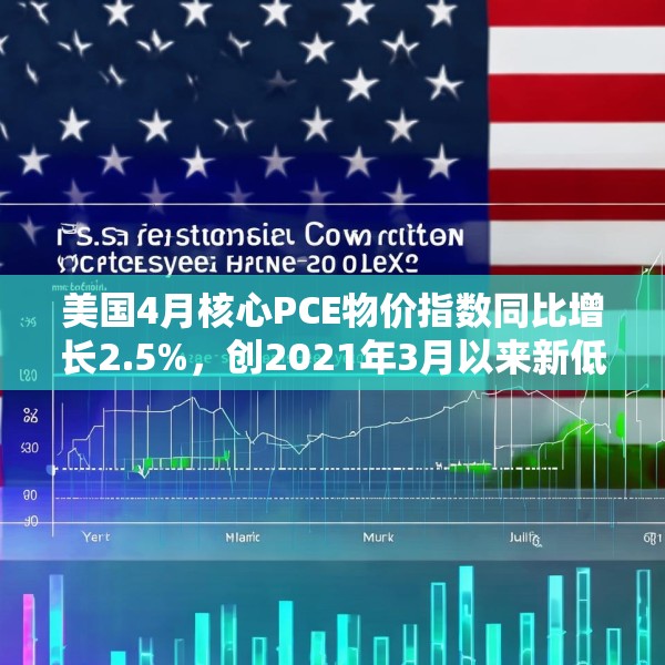 美国4月核心PCE物价指数同比增长2.5%，创2021年3月以来新低
