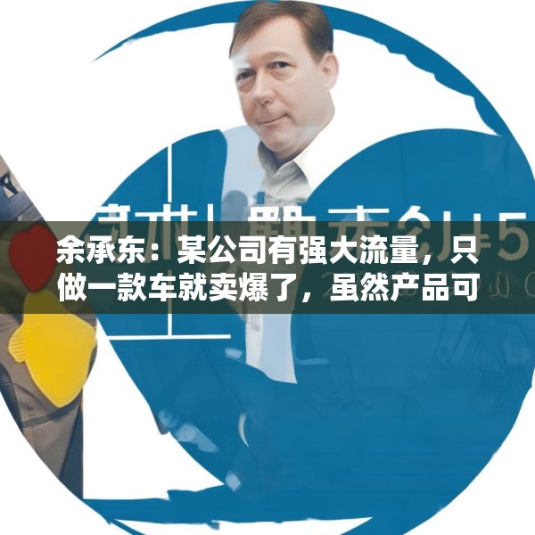 余承东：某公司有强大流量，只做一款车就卖爆了，虽然产品可能不是那么好
