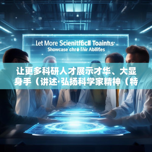 让更多科研人才展示才华、大显身手（讲述·弘扬科学家精神（特别策划））