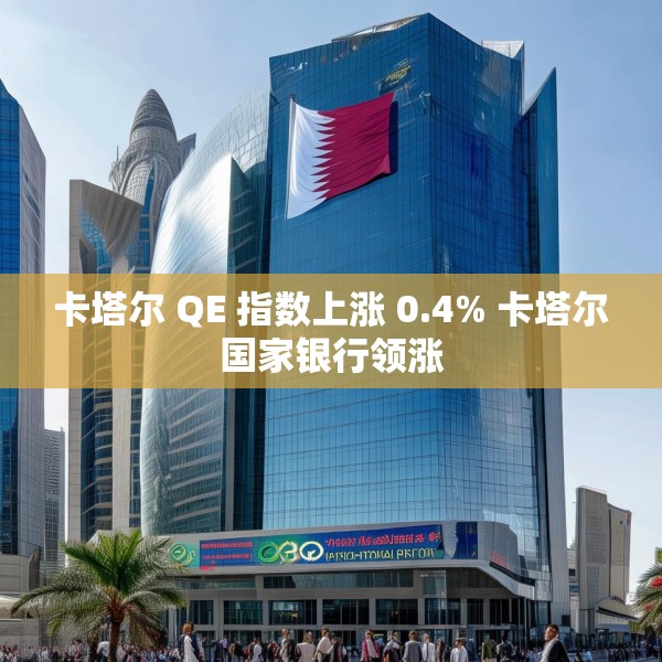 卡塔尔 QE 指数上涨 0.4% 卡塔尔国家银行领涨