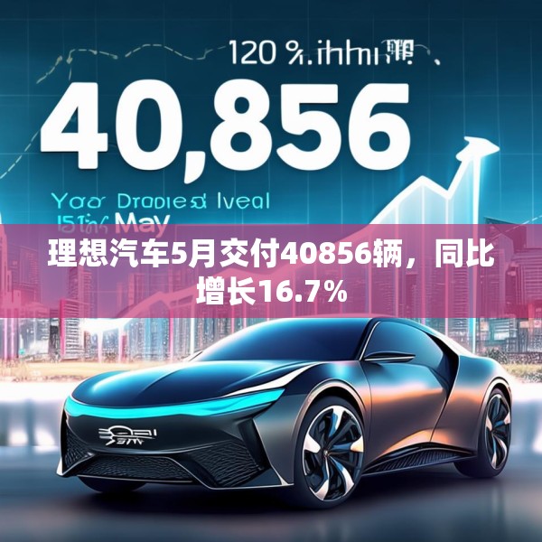理想汽车5月交付40856辆，同比增长16.7%