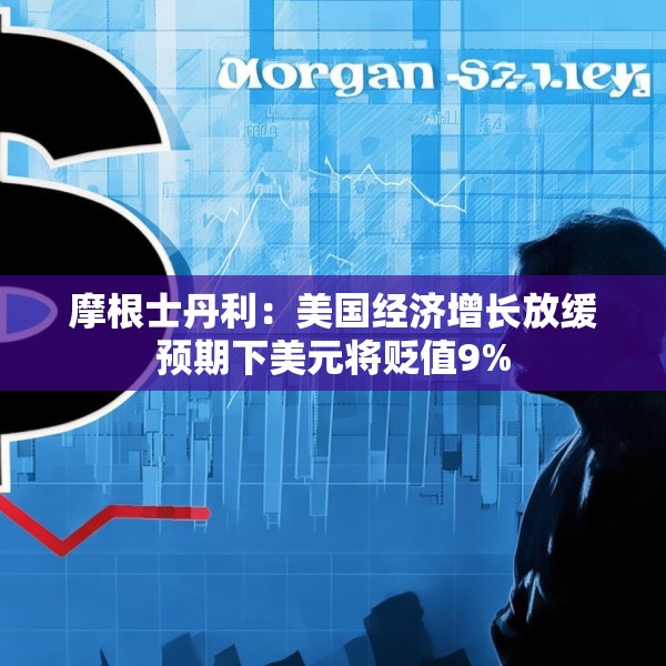 摩根士丹利：美国经济增长放缓预期下美元将贬值9%