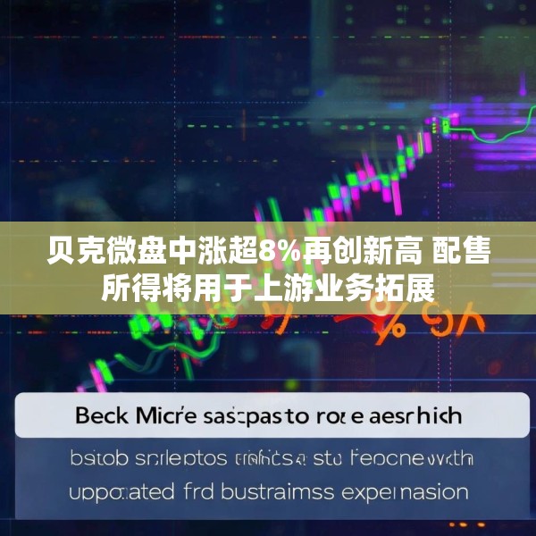 贝克微盘中涨超8%再创新高 配售所得将用于上游业务拓展