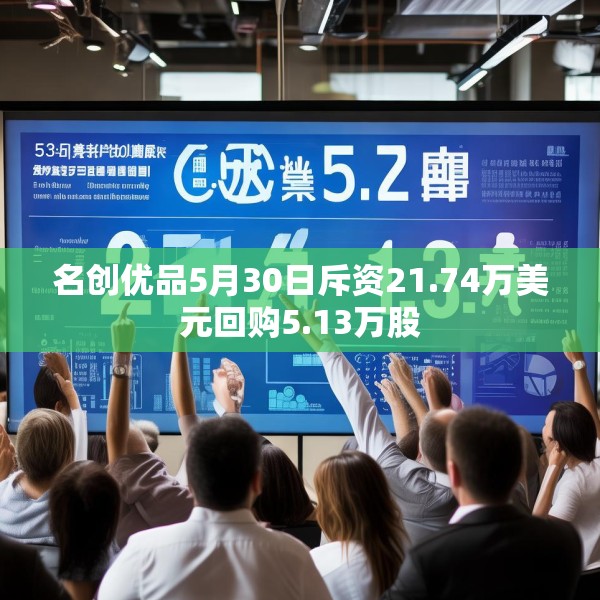 名创优品5月30日斥资21.74万美元回购5.13万股