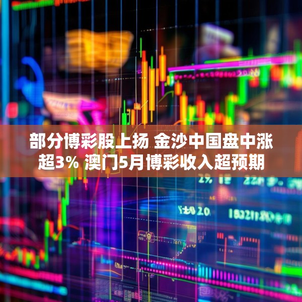 部分博彩股上扬 金沙中国盘中涨超3% 澳门5月博彩收入超预期