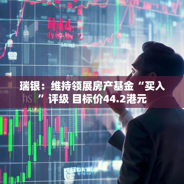 瑞银：维持领展房产基金“买入”评级 目标价44.2港元