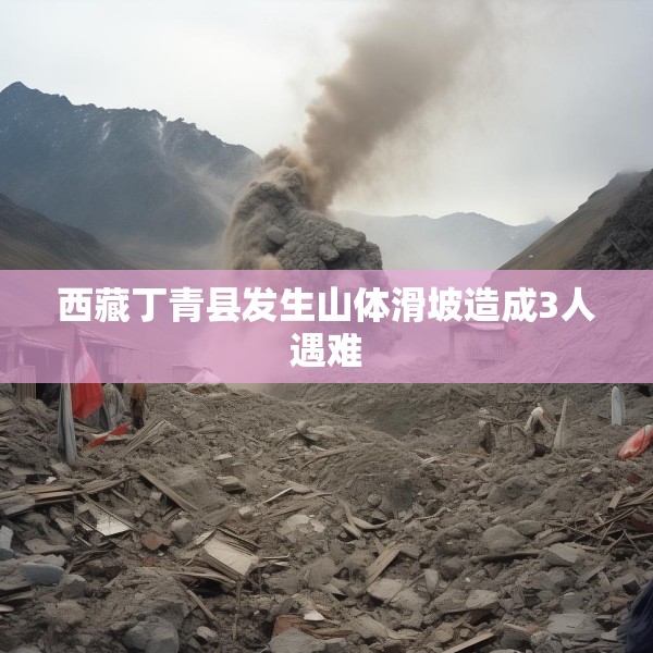 西藏丁青县发生山体滑坡造成3人遇难