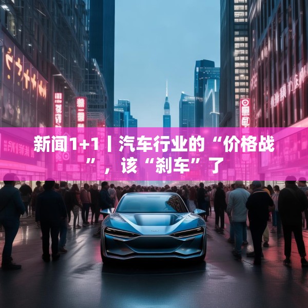 新闻1+1丨汽车行业的“价格战”，该“刹车”了