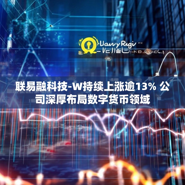 联易融科技-W持续上涨逾13% 公司深厚布局数字货币领域