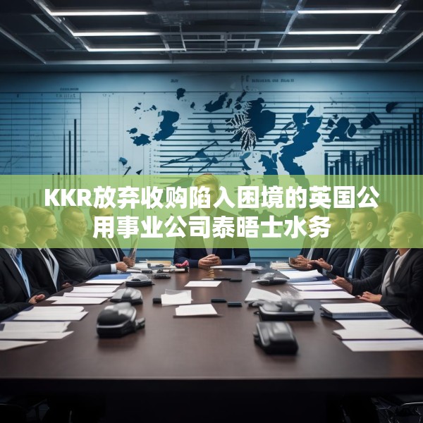 KKR放弃收购陷入困境的英国公用事业公司泰晤士水务