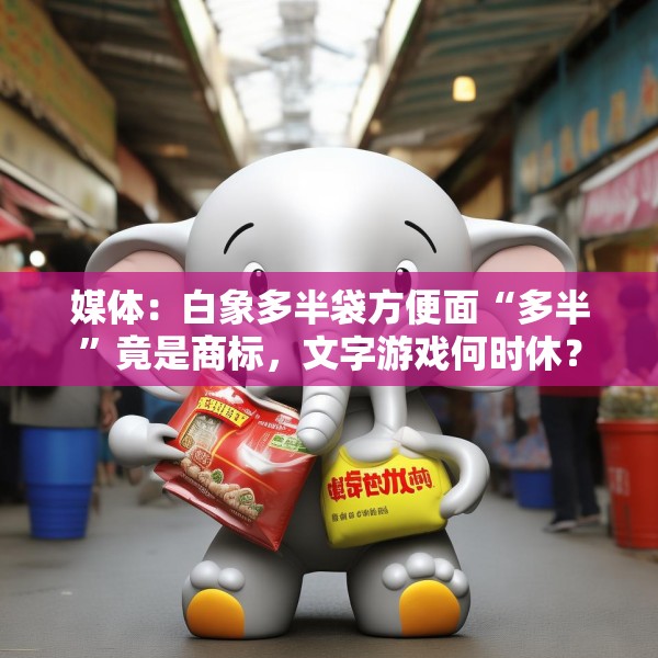 媒体：白象多半袋方便面“多半”竟是商标，文字游戏何时休？