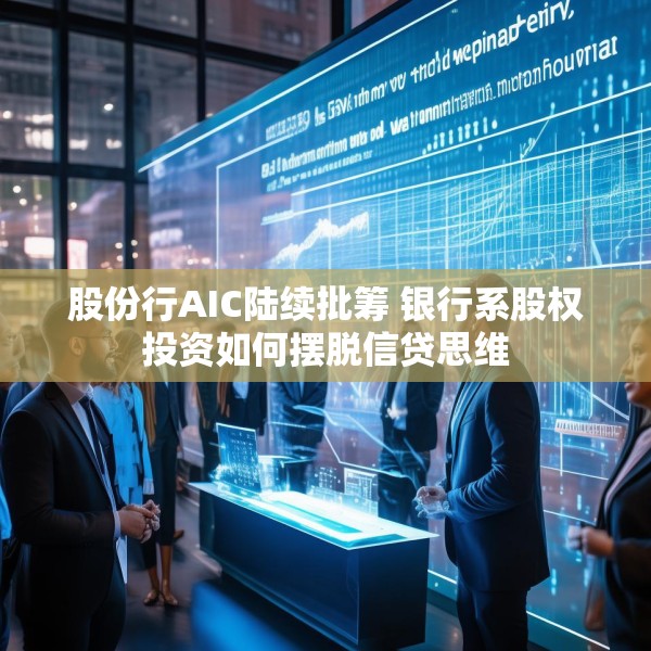 股份行AIC陆续批筹 银行系股权投资如何摆脱信贷思维