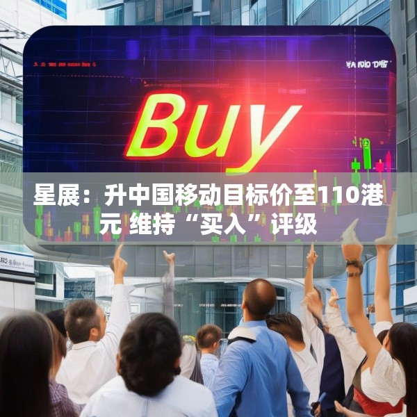 星展：升中国移动目标价至110港元 维持“买入”评级
