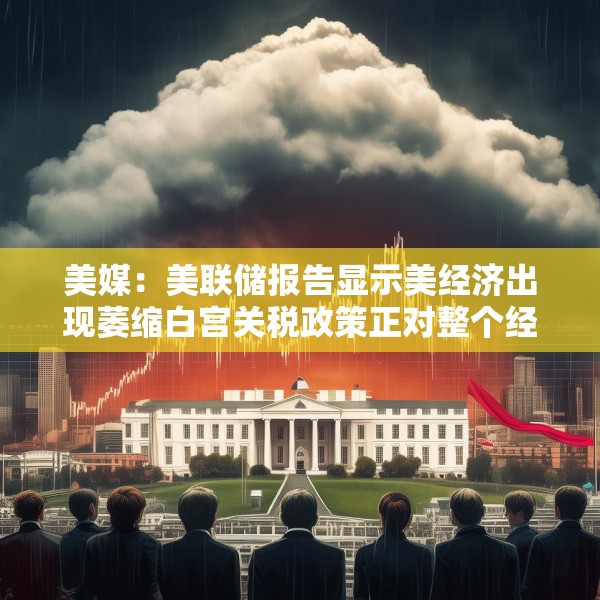 美媒：美联储报告显示美经济出现萎缩白宫关税政策正对整个经济产生连锁反应