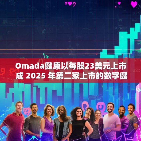 Omada健康以每股23美元上市 成 2025 年第二家上市的数字健康公司