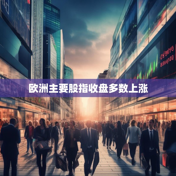 欧洲主要股指收盘多数上涨