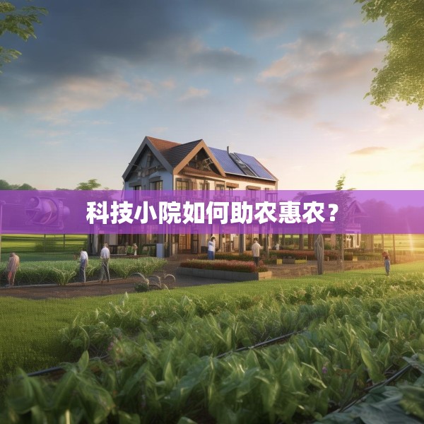 科技小院如何助农惠农？
