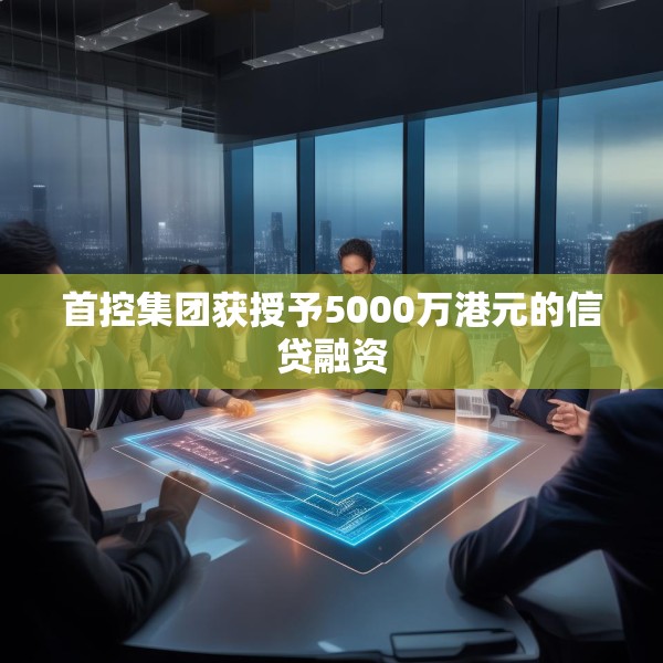 首控集团获授予5000万港元的信贷融资