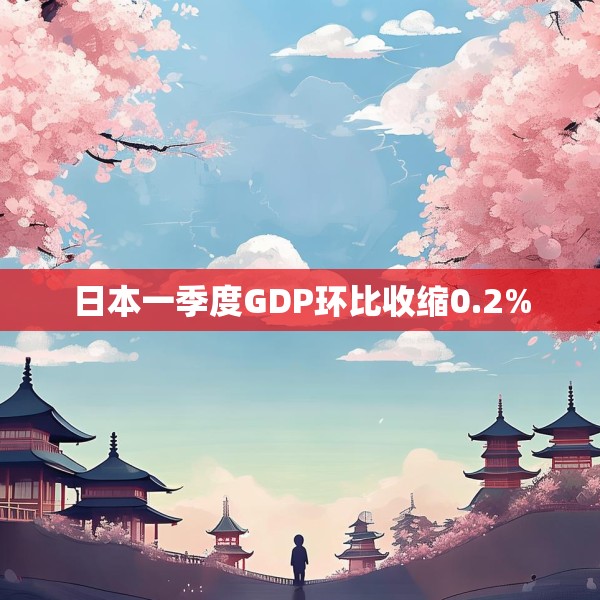 日本一季度GDP环比收缩0.2%