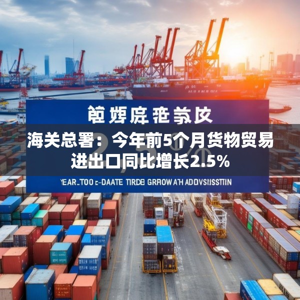 海关总署：今年前5个月货物贸易进出口同比增长2.5%