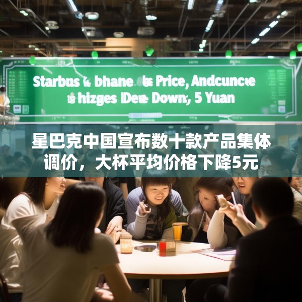 星巴克中国宣布数十款产品集体调价，大杯平均价格下降5元