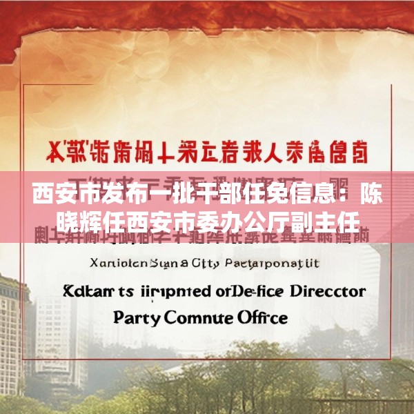 西安市发布一批干部任免信息：陈晓辉任西安市委办公厅副主任