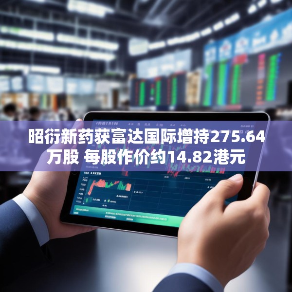 昭衍新药获富达国际增持275.64万股 每股作价约14.82港元