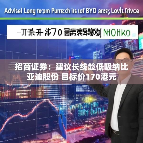 招商证券：建议长线趁低吸纳比亚迪股份 目标价170港元