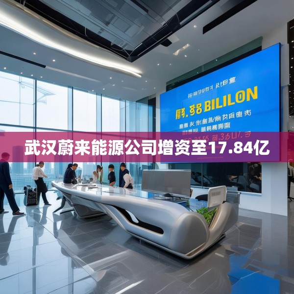 武汉蔚来能源公司增资至17.84亿
