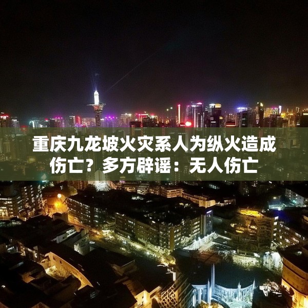 重庆九龙坡火灾系人为纵火造成伤亡？多方辟谣：无人伤亡