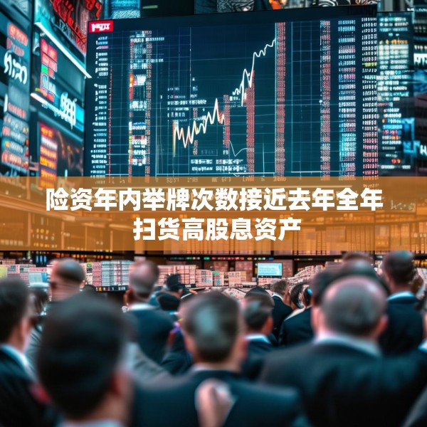 险资年内举牌次数接近去年全年 扫货高股息资产