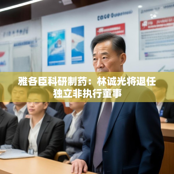 雅各臣科研制药：林诚光将退任独立非执行董事