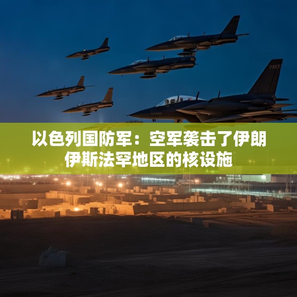 以色列国防军：空军袭击了伊朗伊斯法罕地区的核设施