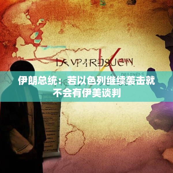 伊朗总统：若以色列继续袭击就不会有伊美谈判