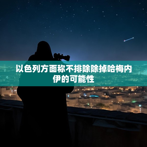以色列方面称不排除除掉哈梅内伊的可能性