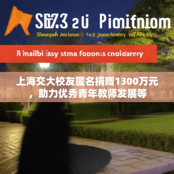 上海交大校友匿名捐赠1300万元，助力优秀青年教师发展等