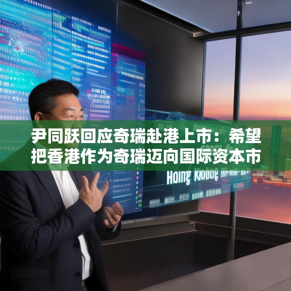 尹同跃回应奇瑞赴港上市：希望把香港作为奇瑞迈向国际资本市场的新起点