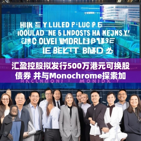 汇盈控股拟发行500万港元可换股债券 并与Monochrome探索加密业务合作