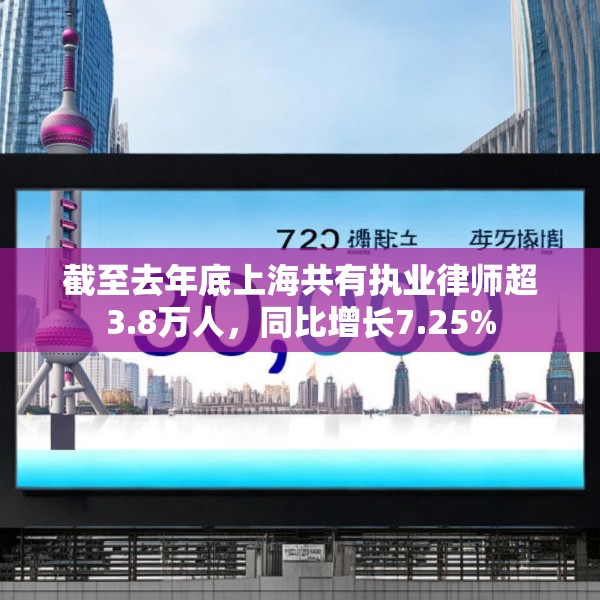 截至去年底上海共有执业律师超3.8万人，同比增长7.25%