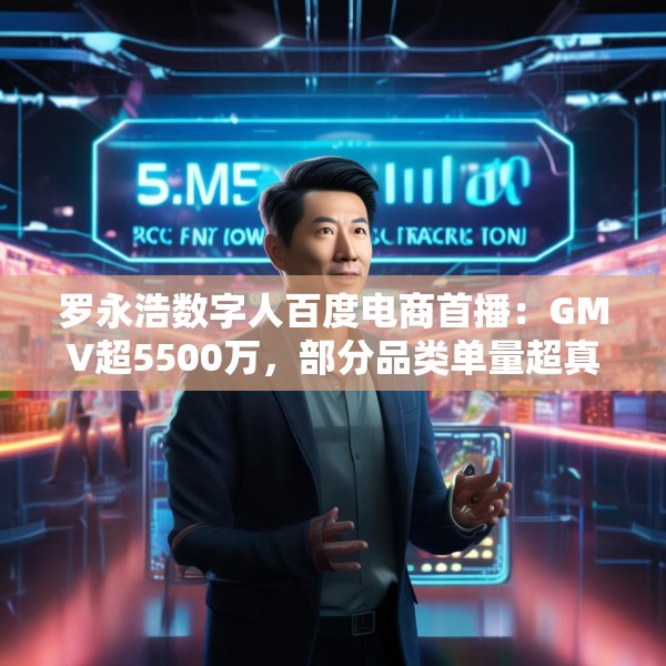 罗永浩数字人百度电商首播：GMV超5500万，部分品类单量超真人首秀